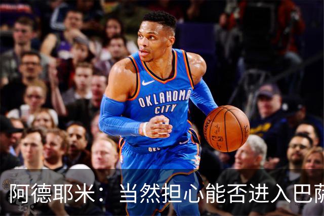 阿德耶米：当然担心能否进入巴萨首发，但最好心态是认为自己可以